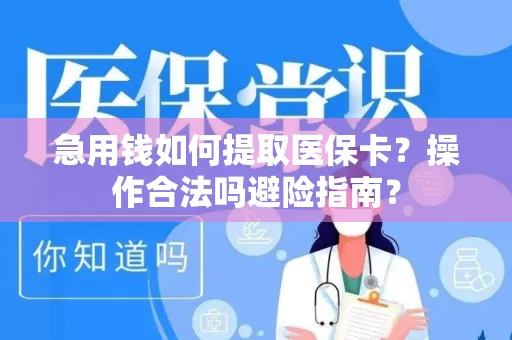 急用钱如何提取医保卡？操作合法吗避险指南？